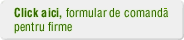 Click aici, Formular de comanda pentru firme